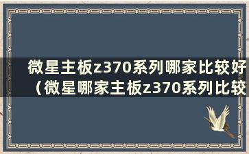 微星主板z370系列哪家比较好（微星哪家主板z370系列比较好）