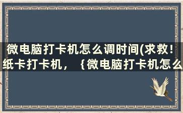 微电脑打卡机怎么调时间(求救！纸卡打卡机，｛微电脑打卡机怎么调呢｝)