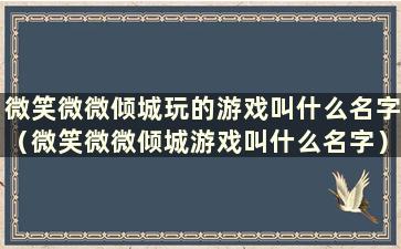 微笑微微倾城玩的游戏叫什么名字（微笑微微倾城游戏叫什么名字）