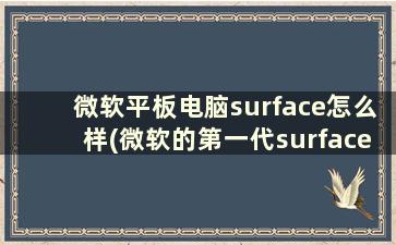 微软平板电脑surface怎么样(微软的第一代surface平板电脑怎么样)