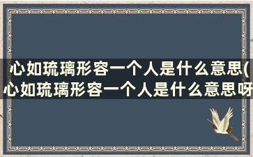 心如琉璃形容一个人是什么意思(心如琉璃形容一个人是什么意思呀)