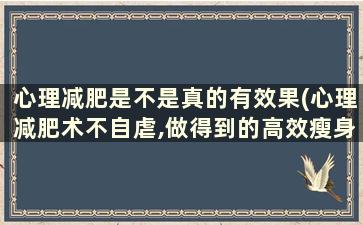 心理减肥是不是真的有效果(心理减肥术不自虐,做得到的高效瘦身法)