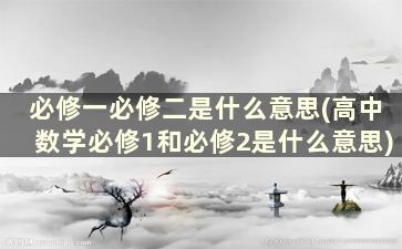 必修一必修二是什么意思(高中数学必修1和必修2是什么意思)