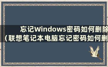 忘记Windows密码如何删除（联想笔记本电脑忘记密码如何删除）