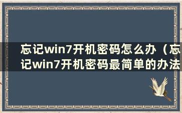 忘记win7开机密码怎么办（忘记win7开机密码最简单的办法）