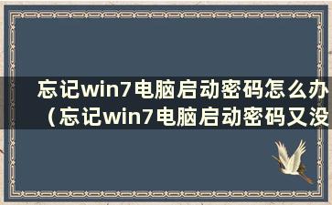 忘记win7电脑启动密码怎么办（忘记win7电脑启动密码又没有PE盘怎么办）