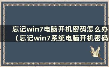 忘记win7电脑开机密码怎么办（忘记win7系统电脑开机密码怎么办）