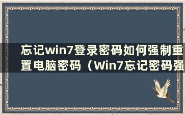 忘记win7登录密码如何强制重置电脑密码（Win7忘记密码强制重置系统）