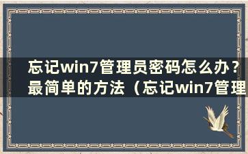 忘记win7管理员密码怎么办？最简单的方法（忘记win7管理员密码如何去掉开机密码）