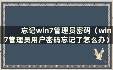 忘记win7管理员密码（win7管理员用户密码忘记了怎么办）