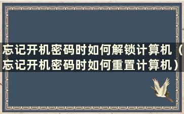 忘记开机密码时如何解锁计算机（忘记开机密码时如何重置计算机）