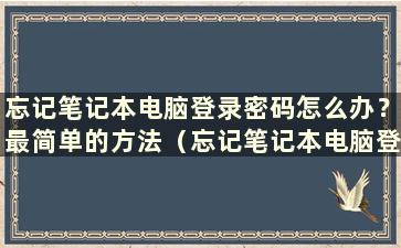 忘记笔记本电脑登录密码怎么办？最简单的方法（忘记笔记本电脑登录密码如何删除）