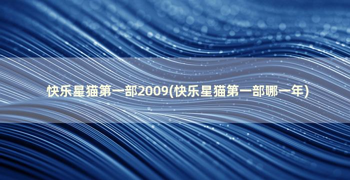 快乐星猫第一部2009(快乐星猫第一部哪一年)