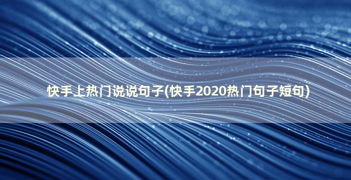 快手上热门说说句子(快手2020热门句子短句)