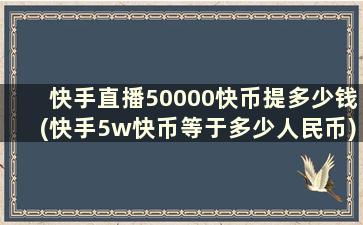 快手直播50000快币提多少钱(快手5w快币等于多少人民币)