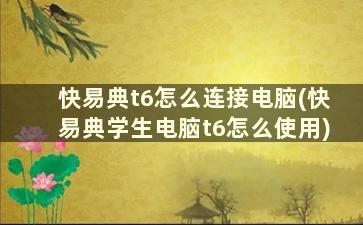 快易典t6怎么连接电脑(快易典学生电脑t6怎么使用)