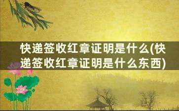 快递签收红章证明是什么(快递签收红章证明是什么东西)