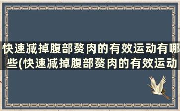 快速减掉腹部赘肉的有效运动有哪些(快速减掉腹部赘肉的有效运动是什么)