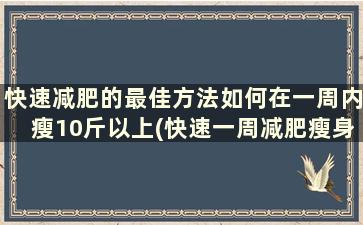 快速减肥的最佳方法如何在一周内瘦10斤以上(快速一周减肥瘦身方法)