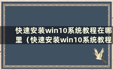 快速安装win10系统教程在哪里（快速安装win10系统教程图片）