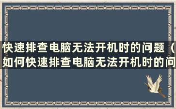 快速排查电脑无法开机时的问题（如何快速排查电脑无法开机时的问题）