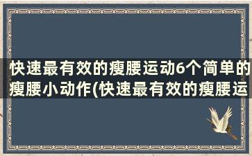 快速最有效的瘦腰运动6个简单的瘦腰小动作(快速最有效的瘦腰运动6个简单的瘦腰小动作有哪些)