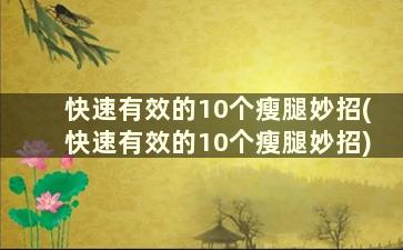 快速有效的10个瘦腿妙招(快速有效的10个瘦腿妙招)