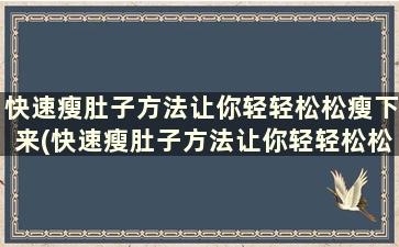 快速瘦肚子方法让你轻轻松松瘦下来(快速瘦肚子方法让你轻轻松松瘦下来吧)