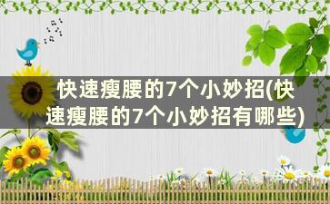 快速瘦腰的7个小妙招(快速瘦腰的7个小妙招有哪些)