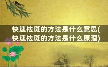 快速祛斑的方法是什么意思(快速祛斑的方法是什么原理)