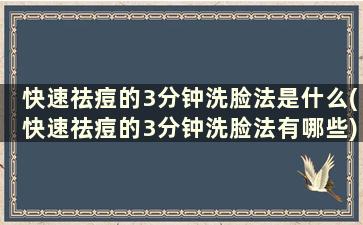 快速祛痘的3分钟洗脸法是什么(快速祛痘的3分钟洗脸法有哪些)