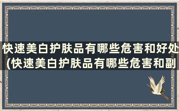 快速美白护肤品有哪些危害和好处(快速美白护肤品有哪些危害和副作用)