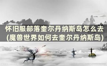 怀旧服部落奎尔丹纳斯岛怎么去(魔兽世界如何去奎尔丹纳斯岛)