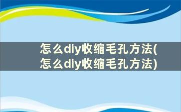 怎么diy收缩毛孔方法(怎么diy收缩毛孔方法)