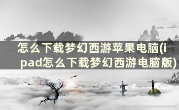 怎么下载梦幻西游苹果电脑(ipad怎么下载梦幻西游电脑版)