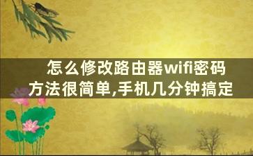 怎么修改路由器wifi密码方法很简单,手机几分钟搞定