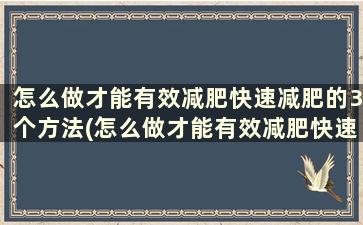 怎么做才能有效减肥快速减肥的3个方法(怎么做才能有效减肥快速减肥的3个方法)