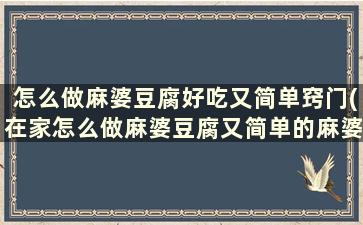 怎么做麻婆豆腐好吃又简单窍门(在家怎么做麻婆豆腐又简单的麻婆豆腐)