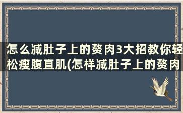 怎么减肚子上的赘肉3大招教你轻松瘦腹直肌(怎样减肚子上的赘肉最快最有效的方法)