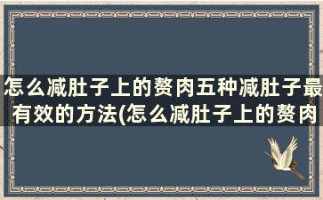 怎么减肚子上的赘肉五种减肚子最有效的方法(怎么减肚子上的赘肉五种减肚子最有效的方法)