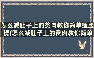 怎么减肚子上的赘肉教你简单瘦腰操(怎么减肚子上的赘肉教你简单瘦腰操教程)