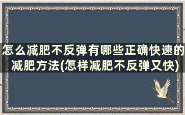 怎么减肥不反弹有哪些正确快速的减肥方法(怎样减肥不反弹又快)