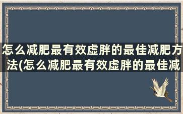 怎么减肥最有效虚胖的最佳减肥方法(怎么减肥最有效虚胖的最佳减肥方法呢)