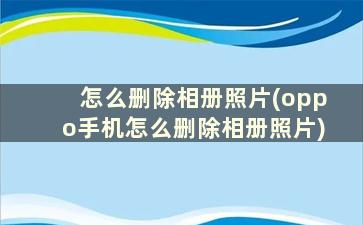 怎么删除相册照片(oppo手机怎么删除相册照片)