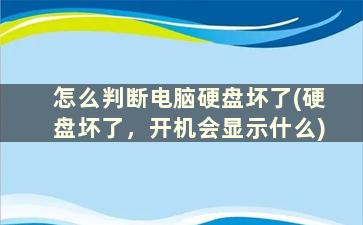 怎么判断电脑硬盘坏了(硬盘坏了，开机会显示什么)