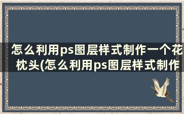 怎么利用ps图层样式制作一个花枕头(怎么利用ps图层样式制作一个花枕头图片)