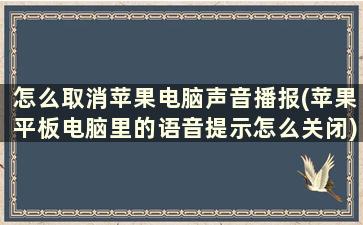 怎么取消苹果电脑声音播报(苹果平板电脑里的语音提示怎么关闭)