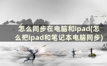 怎么同步在电脑和ipad(怎么把ipad和笔记本电脑同步)