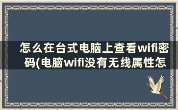 怎么在台式电脑上查看wifi密码(电脑wifi没有无线属性怎么查密码)