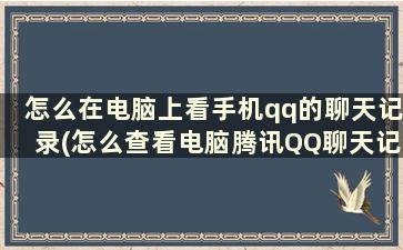 怎么在电脑上看手机qq的聊天记录(怎么查看电脑腾讯QQ聊天记录)